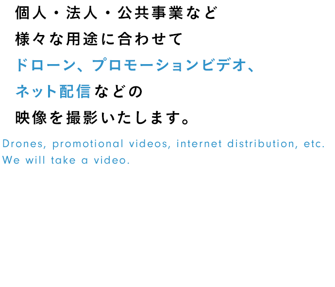 個人・法人・公共事業など様々な用途に合わせてドローン、プロモーションビデオ、ネット配信などの映像を撮影いたします。